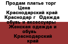 Продам платье торг › Цена ­ 1 500 - Краснодарский край, Краснодар г. Одежда, обувь и аксессуары » Женская одежда и обувь   . Краснодарский край